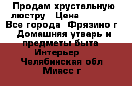 Продам хрустальную люстру › Цена ­ 13 000 - Все города, Фрязино г. Домашняя утварь и предметы быта » Интерьер   . Челябинская обл.,Миасс г.